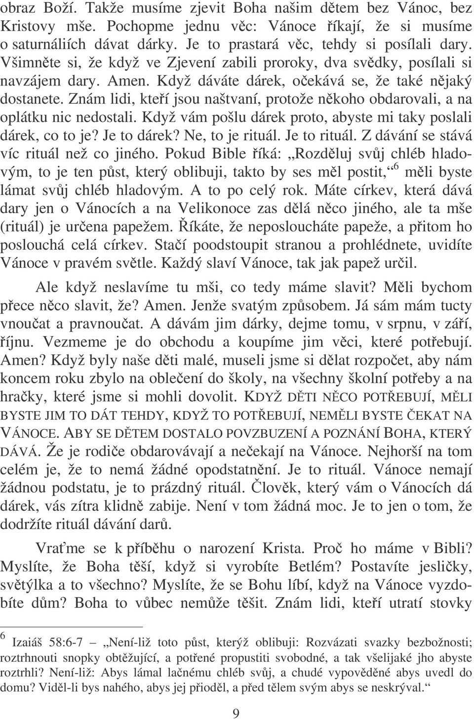 Znám lidi, kteí jsou naštvaní, protože nkoho obdarovali, a na oplátku nic nedostali. Když vám pošlu dárek proto, abyste mi taky poslali dárek, co to je? Je to dárek? Ne, to je rituál. Je to rituál.