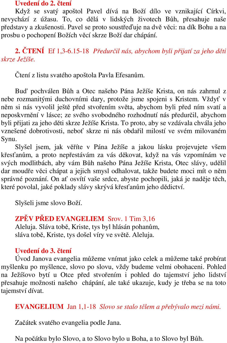 Čtení z listu svatého apoštola Pavla Efesanům. Bud' pochválen Bůh a Otec našeho Pána Ježíše Krista, on nás zahrnul z nebe rozmanitými duchovními dary, protože jsme spojeni s Kristem.