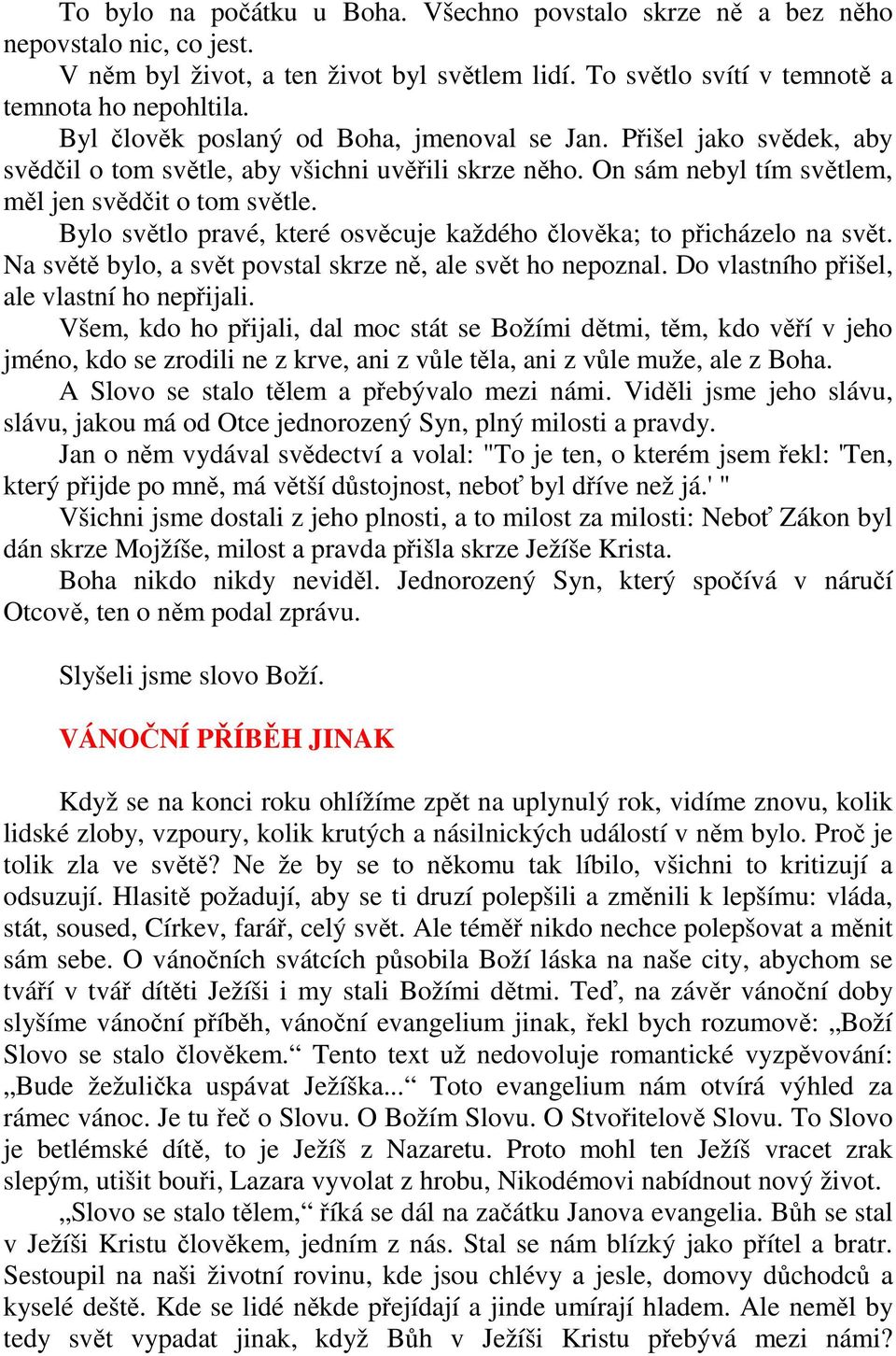 Bylo světlo pravé, které osvěcuje každého člověka; to přicházelo na svět. Na světě bylo, a svět povstal skrze ně, ale svět ho nepoznal. Do vlastního přišel, ale vlastní ho nepřijali.