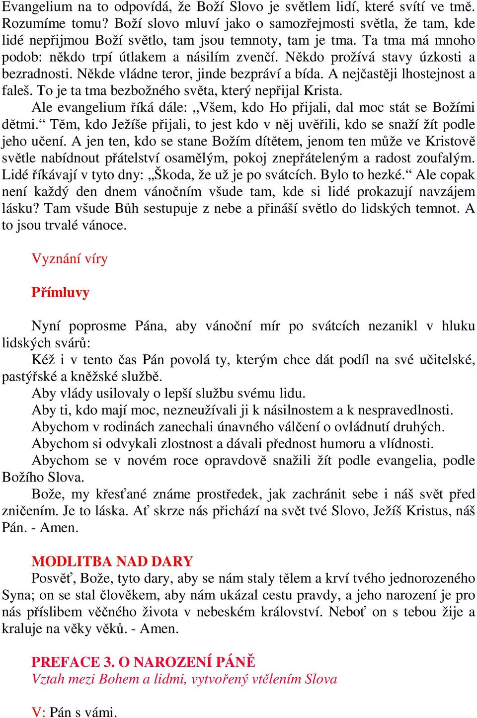 Někdo prožívá stavy úzkosti a bezradnosti. Někde vládne teror, jinde bezpráví a bída. A nejčastěji lhostejnost a faleš. To je ta tma bezbožného světa, který nepřijal Krista.