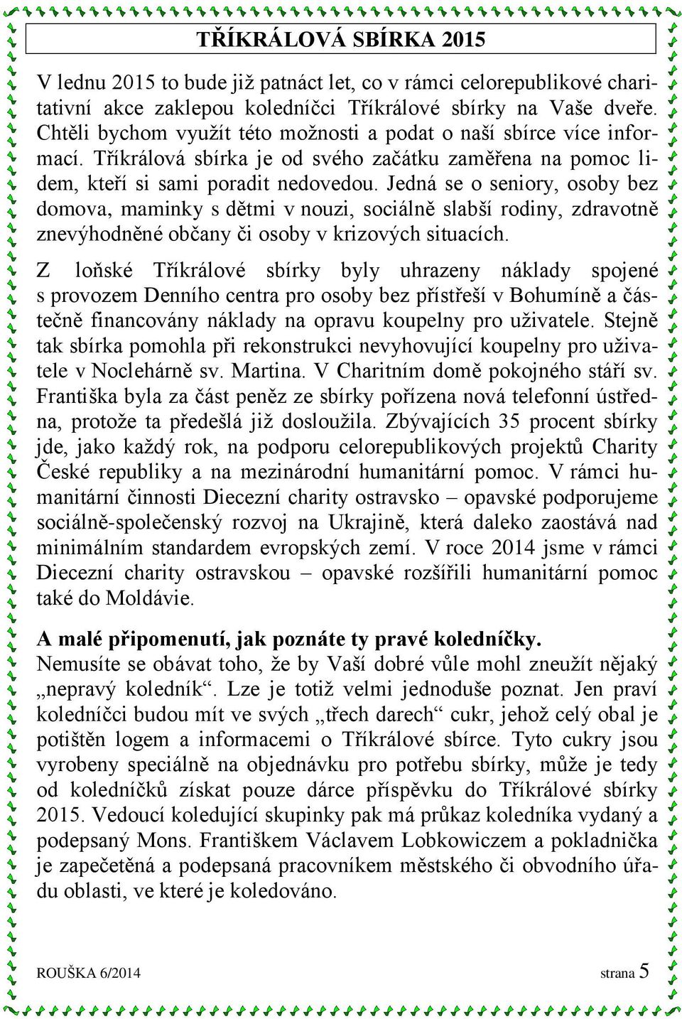 Jedná se o seniory, osoby bez domova, maminky s dětmi v nouzi, sociálně slabší rodiny, zdravotně znevýhodněné občany či osoby v krizových situacích.