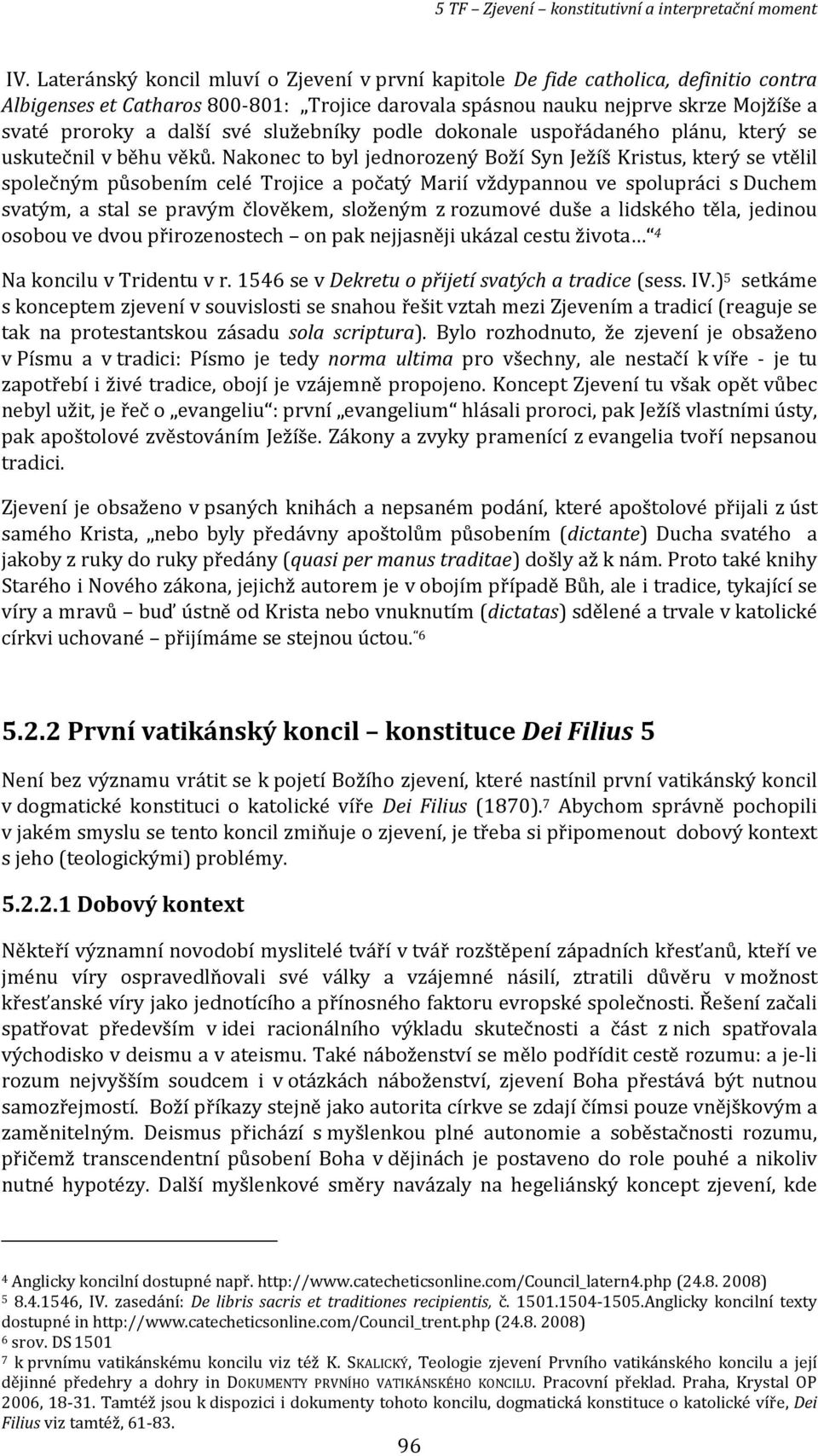 Nakonec to byl jednorozený Boží Syn Ježíš Kristus, který se vtělil společným působením celé Trojice a počatý Marií vždypannou ve spolupráci s Duchem svatým, a stal se pravým člověkem, složeným z