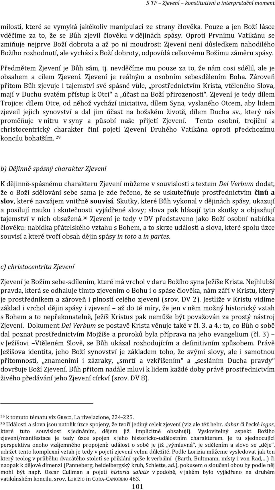 Předmětem Zjevení je Bůh sám, tj. nevděčíme mu pouze za to, že nám cosi sdělil, ale je obsahem a cílem Zjevení. Zjevení je reálným a osobním sebesdělením Boha.