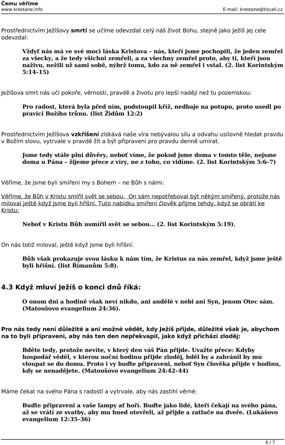 list Korintským 5:14 15) Ježíšova smrt nás učí pokoře, věrnosti, pravdě a životu pro lepší naději než tu pozemskou: Pro radost, která byla před ním, podstoupil kříž, nedbaje na potupu, proto usedl po