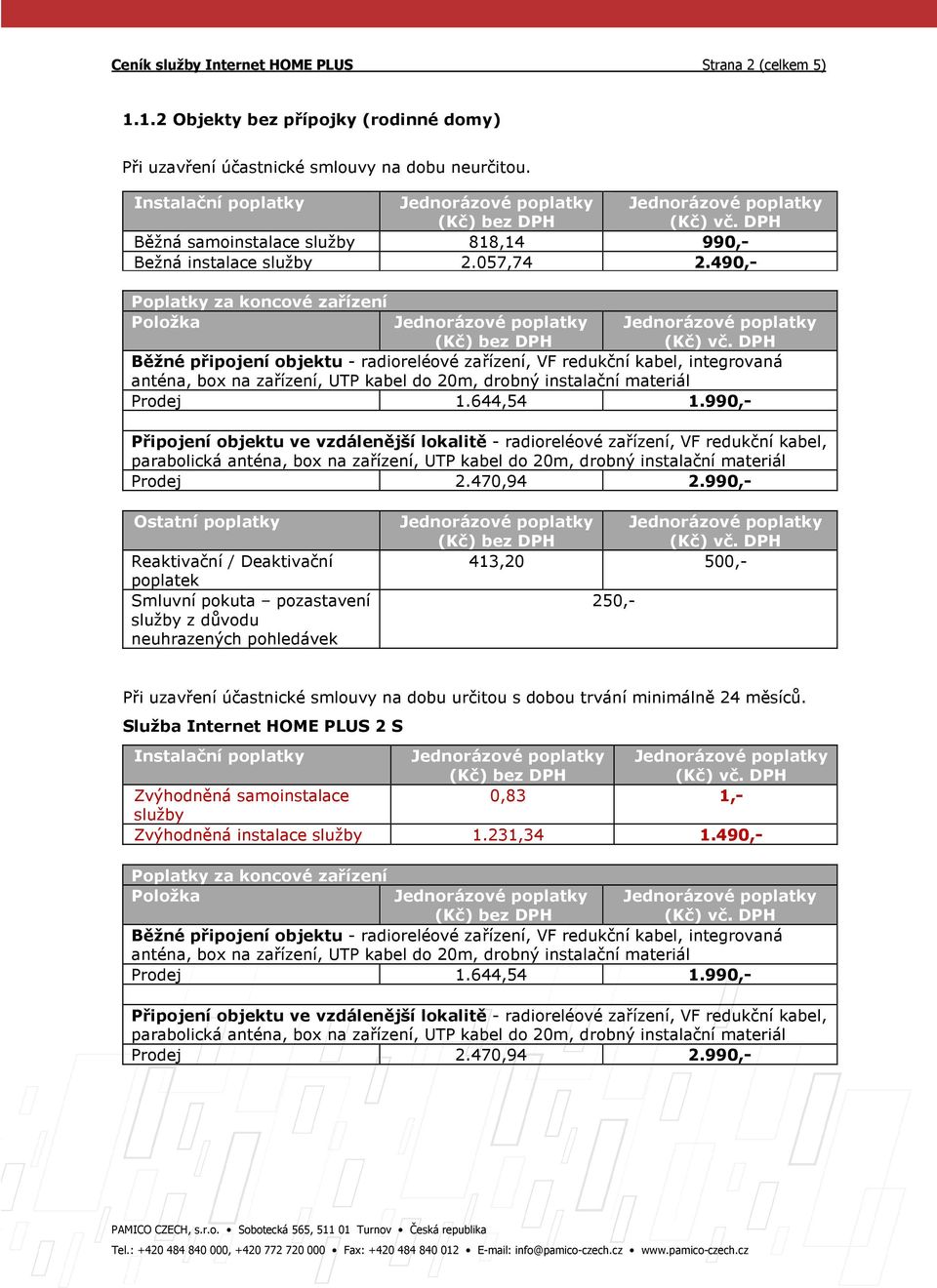 990,- Ostatní poplatky Reaktivační / Deaktivační poplatek Smluvní pokuta pozastavení služby z důvodu neuhrazených pohledávek 413,20 500,- 250,- Služba Internet