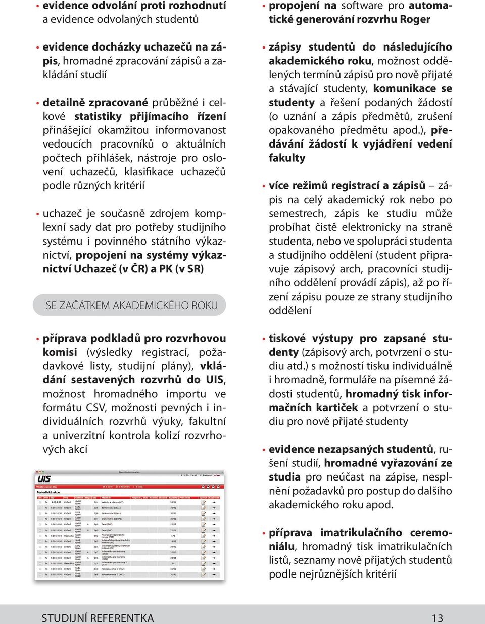 současně zdrojem komplexní sady dat pro potřeby studijního systému i povinného státního výkaznictví, propojení na systémy výkaznictví Uchazeč (v ČR) a PK (v SR) SE ZAČÁTKEM AKADEMICKÉHO ROKU příprava