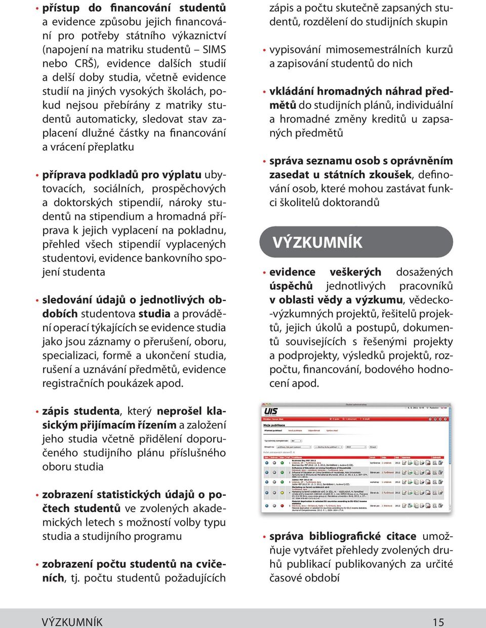 pro výplatu ubytovacích, sociálních, prospěchových a doktorských stipendií, nároky studentů na stipendium a hromadná příprava k jejich vyplacení na pokladnu, přehled všech stipendií vyplacených