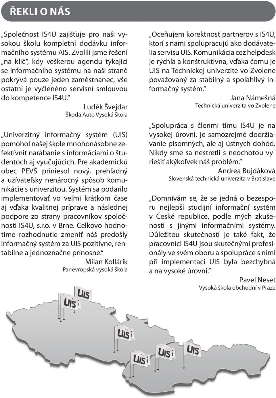 Luděk Švejdar Škoda Auto Vysoká škola Univerzitný informačný systém (UIS) pomohol našej škole mnohonásobne zefektívniť narábanie s informáciami o študentoch aj vyučujúcich.