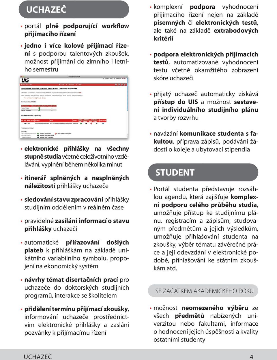testu včetně okamžitého zobrazení skóre uchazeči přijatý uchazeč automaticky získává přístup do UIS a možnost sestavení individuálního studijního plánu a tvorby rozvrhu elektronické přihlášky na