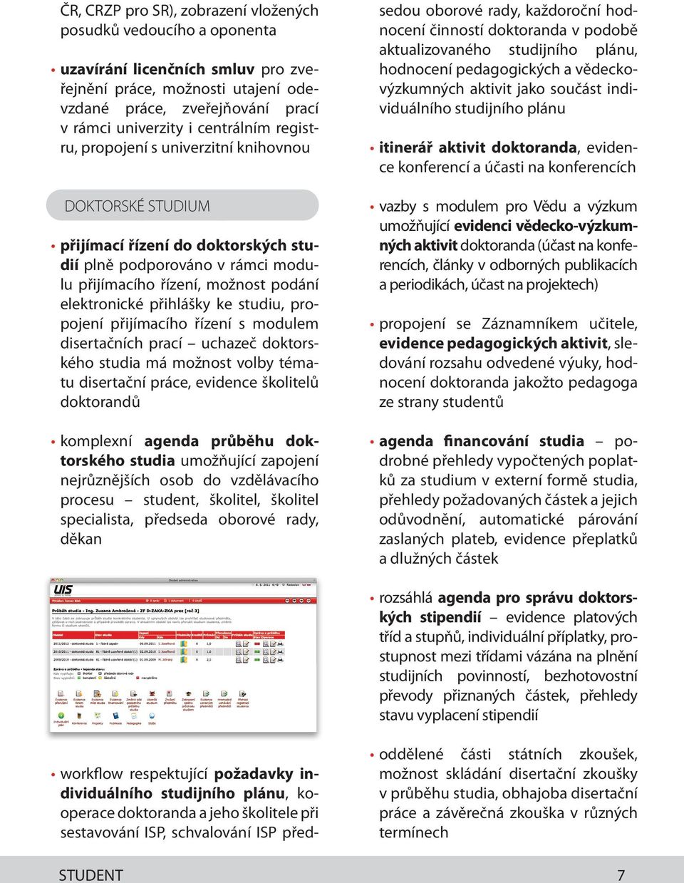 přihlášky ke studiu, propojení přijímacího řízení s modulem disertačních prací uchazeč doktorského studia má možnost volby tématu disertační práce, evidence školitelů doktorandů komplexní agenda