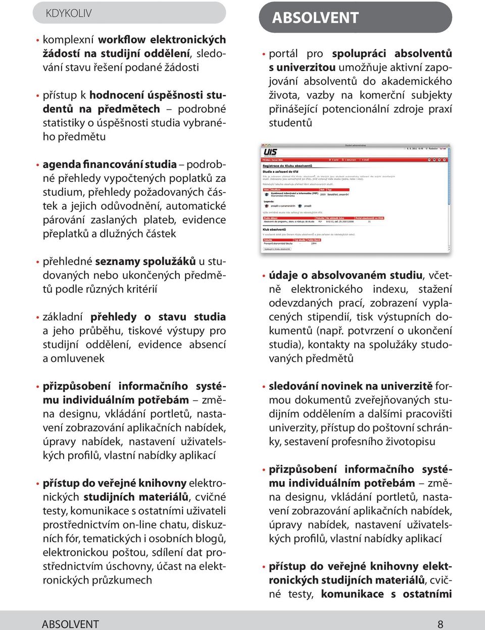 zdroje praxí studentů agenda financování studia podrobné přehledy vypočtených poplatků za studium, přehledy požadovaných částek a jejich odůvodnění, automatické párování zaslaných plateb, evidence
