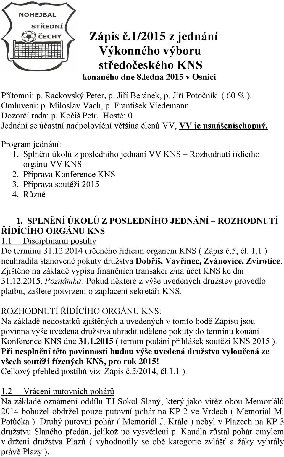 Splnění úkolů z posledního jednání VV KNS Rozhodnutí řídícího orgánu VV KNS 2. Příprava Konference KNS 3. Příprava soutěží 2015 4. Různé 1.