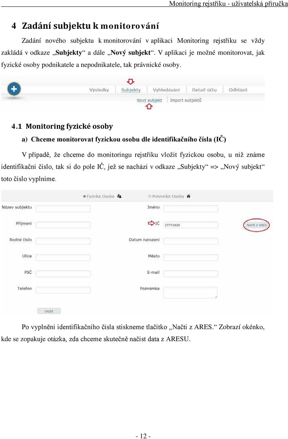 1 Monitoring fyzické osoby a) Chceme monitorovat fyzickou osobu dle identifikačního čísla (IČ) V případě, že chceme do monitoringu rejstříku vložit fyzickou osobu, u níž známe