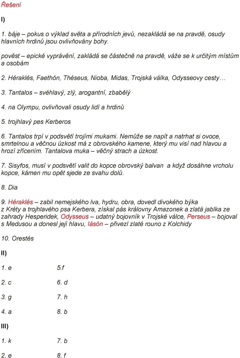 Tantalos svéhlavý, zlý, arogantní, zbabělý 4. na Olympu, ovlivňovali osudy lidí a hrdinů 5. trojhlavý pes Kerberos 6. Tantalos trpí v podsvětí trojími mukami.