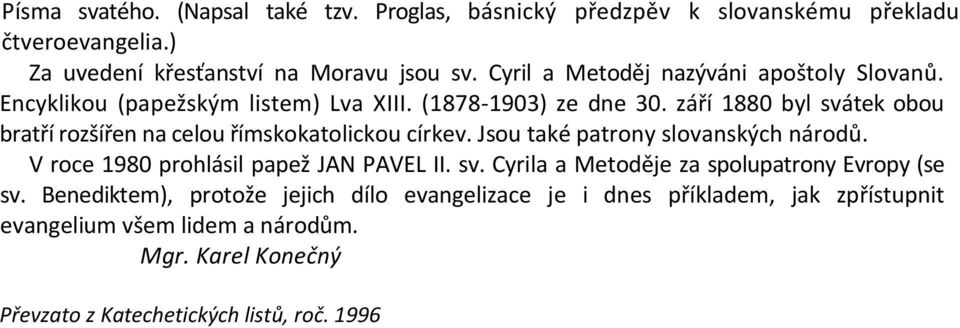 září 1880 byl svátek obou bratří rozšířen na celou římskokatolickou církev. Jsou také patrony slovanských národů. V roce 1980 prohlásil papež JAN PAVEL II. sv. Cyrila a Metoděje za spolupatrony Evropy (se sv.