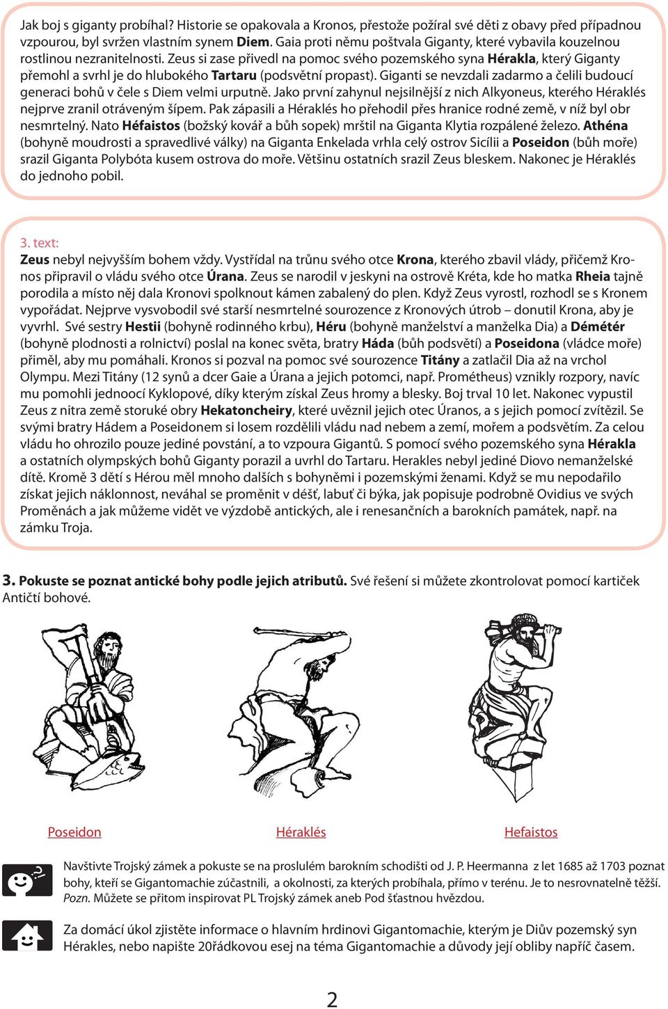 Zeus si zase přivedl na pomoc svého pozemského syna Hérakla, který Giganty přemohl a svrhl je do hlubokého artaru (podsvětní propast).