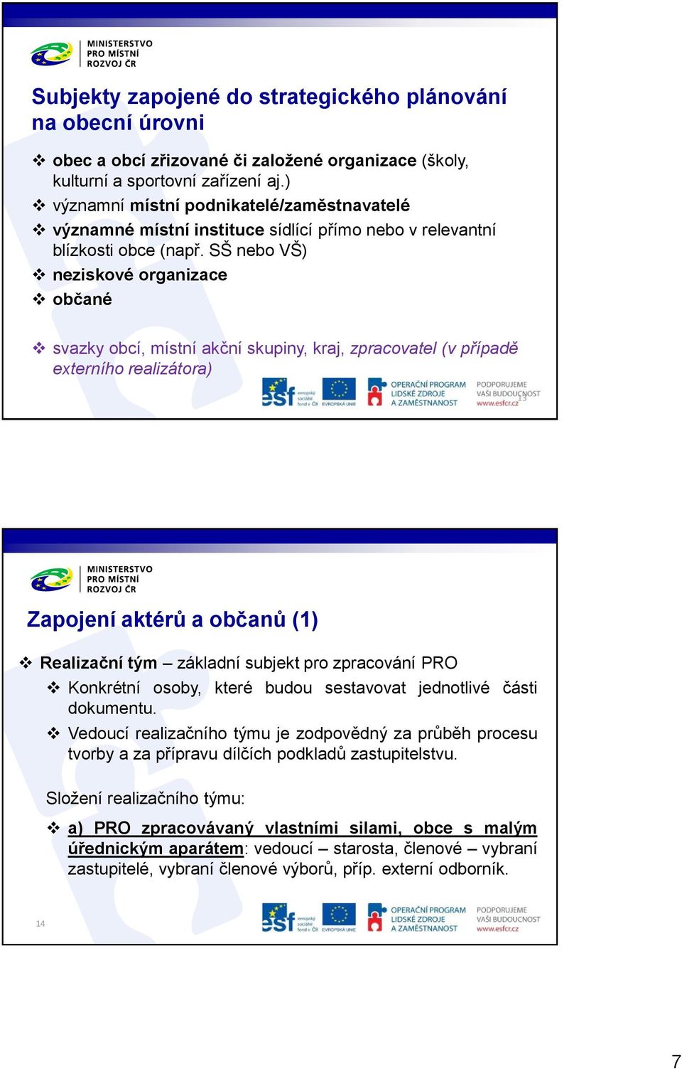 SŠ nebo VŠ) neziskové organizace občané svazky obcí, místní akční skupiny, kraj, zpracovatel (v případě externího realizátora) 13 Zapojení aktérů a občanů (1) Realizační tým základní subjekt pro