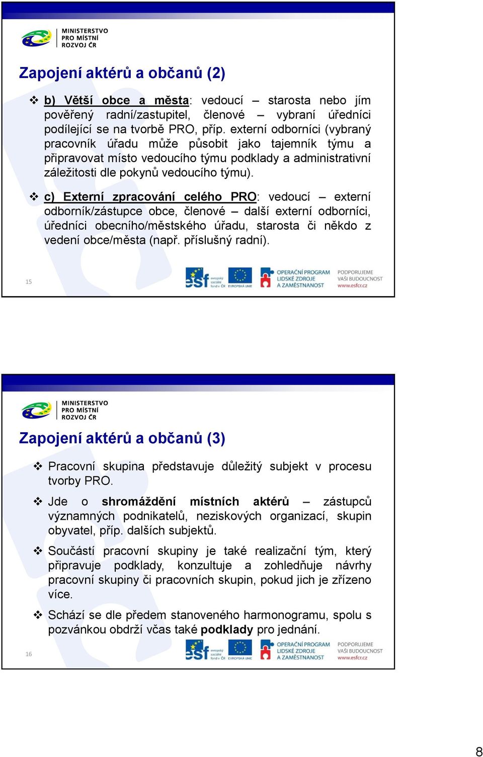 c) Externí zpracování celého PRO: vedoucí externí odborník/zástupce obce, členové další externí odborníci, úředníci obecního/městského úřadu, starosta či někdo z vedení obce/města (např.