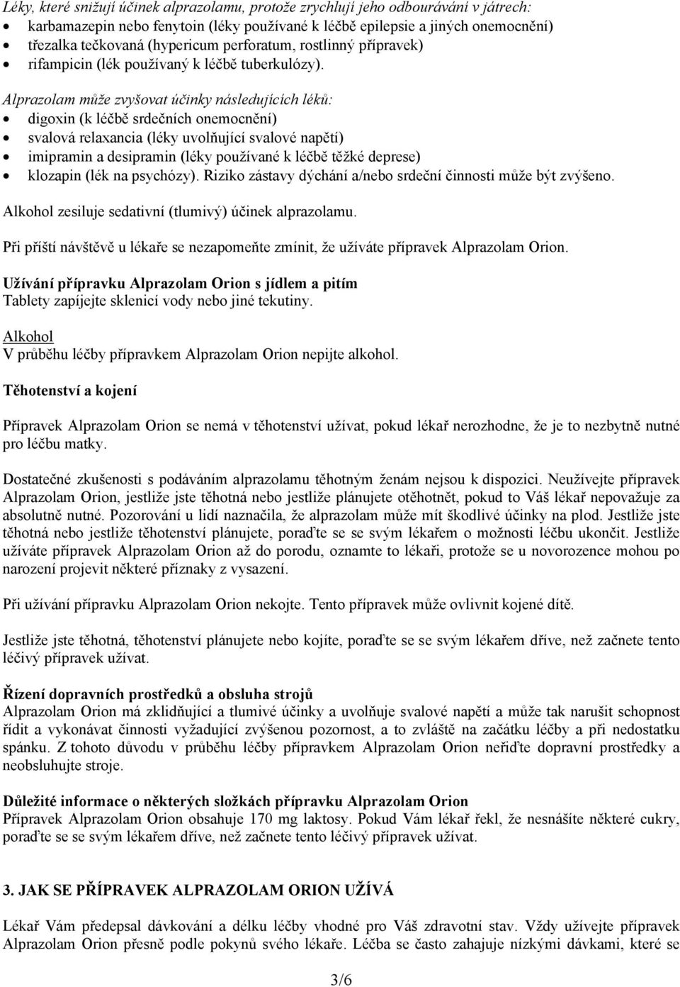 Alprazolam může zvyšovat účinky následujících léků: digoxin (k léčbě srdečních onemocnění) svalová relaxancia (léky uvolňující svalové napětí) imipramin a desipramin (léky používané k léčbě těžké