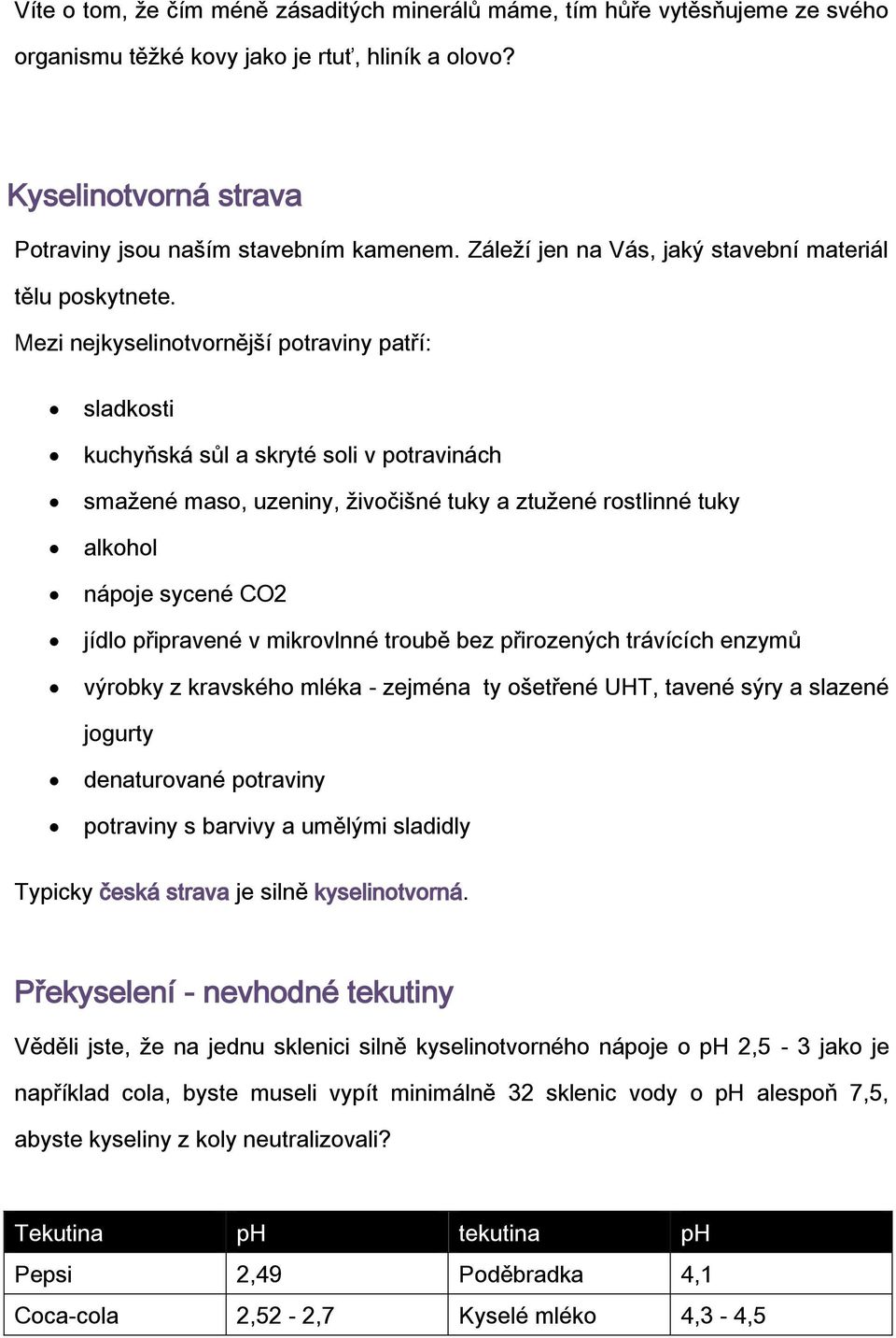 Mezi nejkyselinotvornější potraviny patří: sladkosti kuchyňská sůl a skryté soli v potravinách smažené maso, uzeniny, živočišné tuky a ztužené rostlinné tuky alkohol nápoje sycené CO2 jídlo