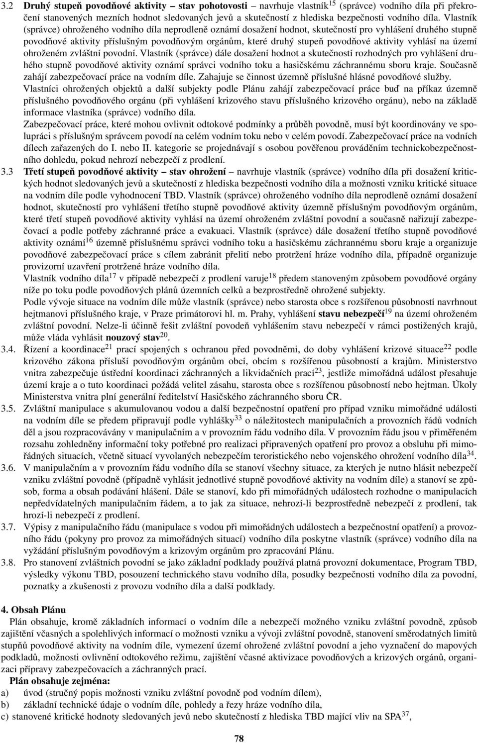 Vlastník (správce) ohroženého vodního díla neprodleně oznámí dosažení hodnot, skutečností pro vyhlášení druhého stupně povodňové aktivity příslušným povodňovým orgánům, které druhý stupeň povodňové