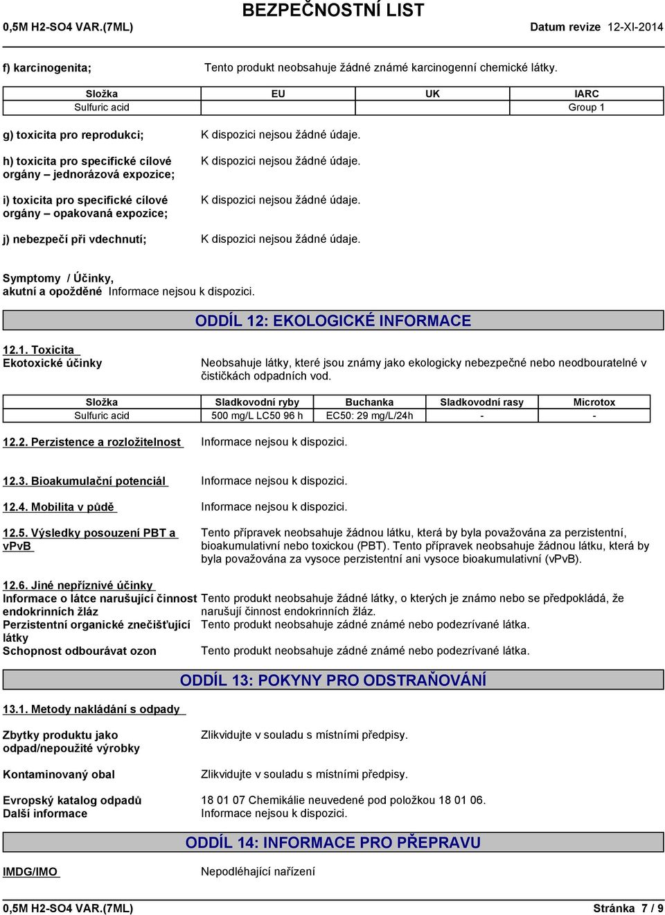 j)nebezpečípřivdechnutí; Symptomy /Účinky, akutníaopožděné ODDÍL 12: EKOLOGICKÉ INFORMACE 12.1. Toxicita Ekotoxickéúčinky Neobsahujelátky,kteréjsouznámyjakoekologickynebezpečnéneboneodbouratelnév čističkáchodpadníchvod.