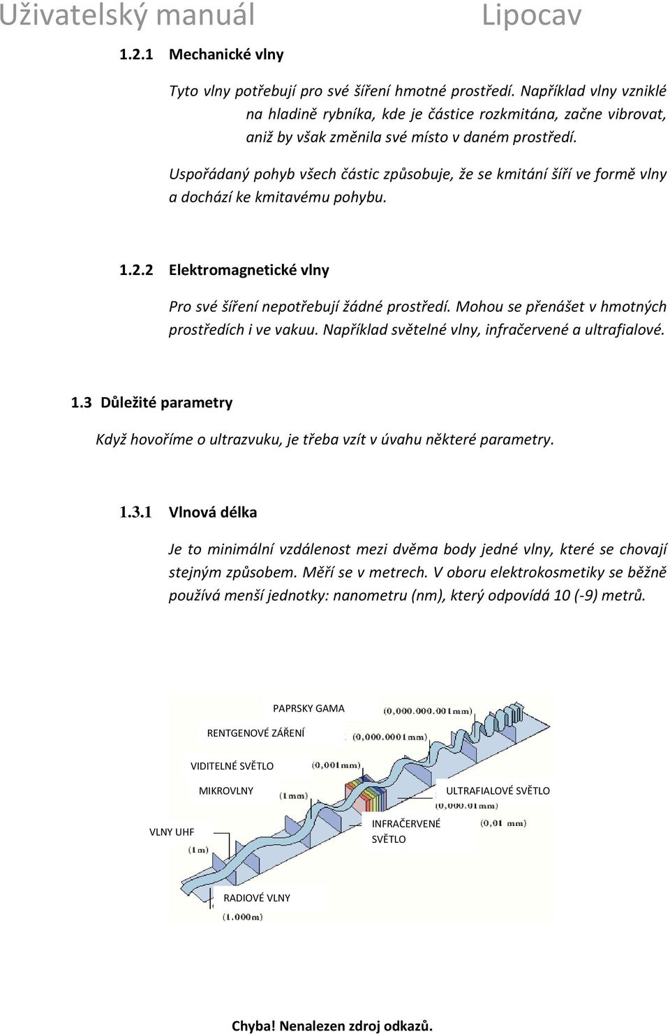 Uspořádaný pohyb všech částic způsobuje, že se kmitání šíří ve formě vlny a dochází ke kmitavému pohybu. 1.2.2 Elektromagnetické vlny Pro své šíření nepotřebují žádné prostředí.