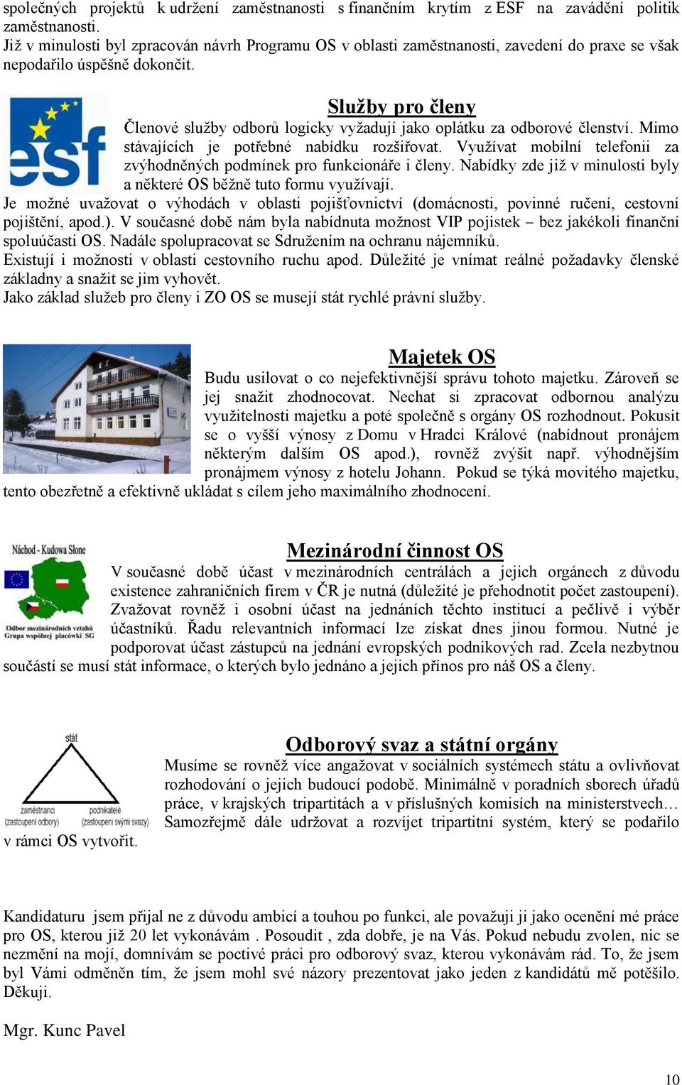 Služby pro členy Členové služby odborů logicky vyžadují jako oplátku za odborové členství. Mimo stávajících je potřebné nabídku rozšiřovat.