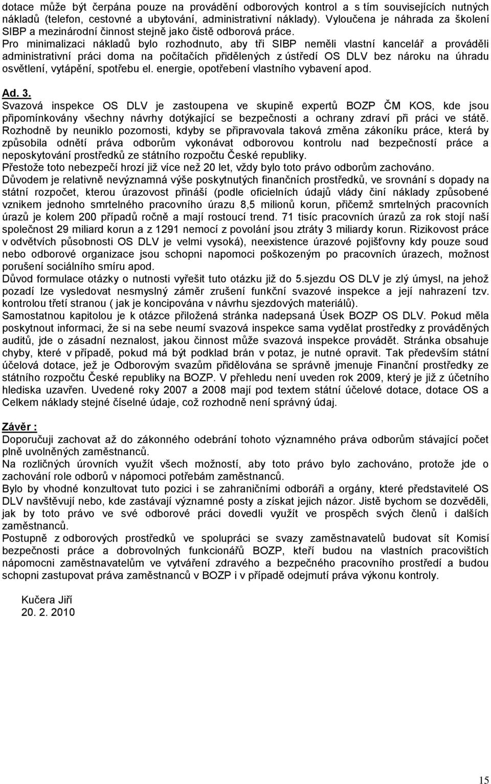Pro minimalizaci nákladů bylo rozhodnuto, aby tři SIBP neměli vlastní kancelář a prováděli administrativní práci doma na počítačích přidělených z ústředí OS DLV bez nároku na úhradu osvětlení,