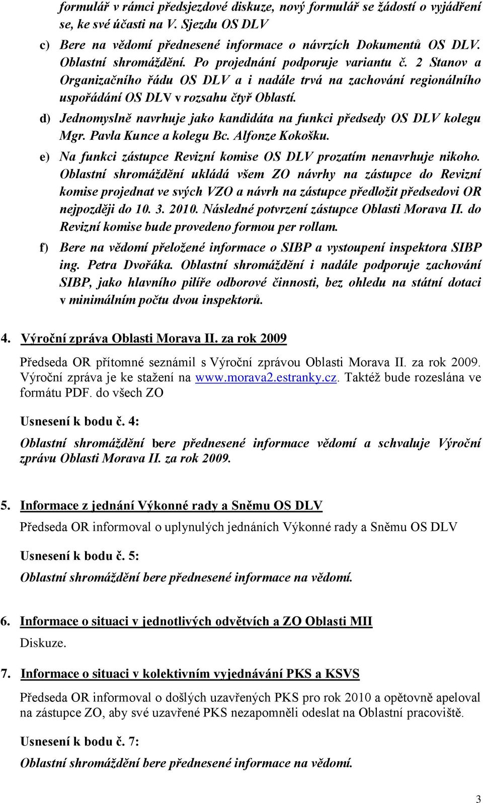 d) Jednomyslně navrhuje jako kandidáta na funkci předsedy OS DLV kolegu Mgr. Pavla Kunce a kolegu Bc. Alfonze Kokošku. e) Na funkci zástupce Revizní komise OS DLV prozatím nenavrhuje nikoho.