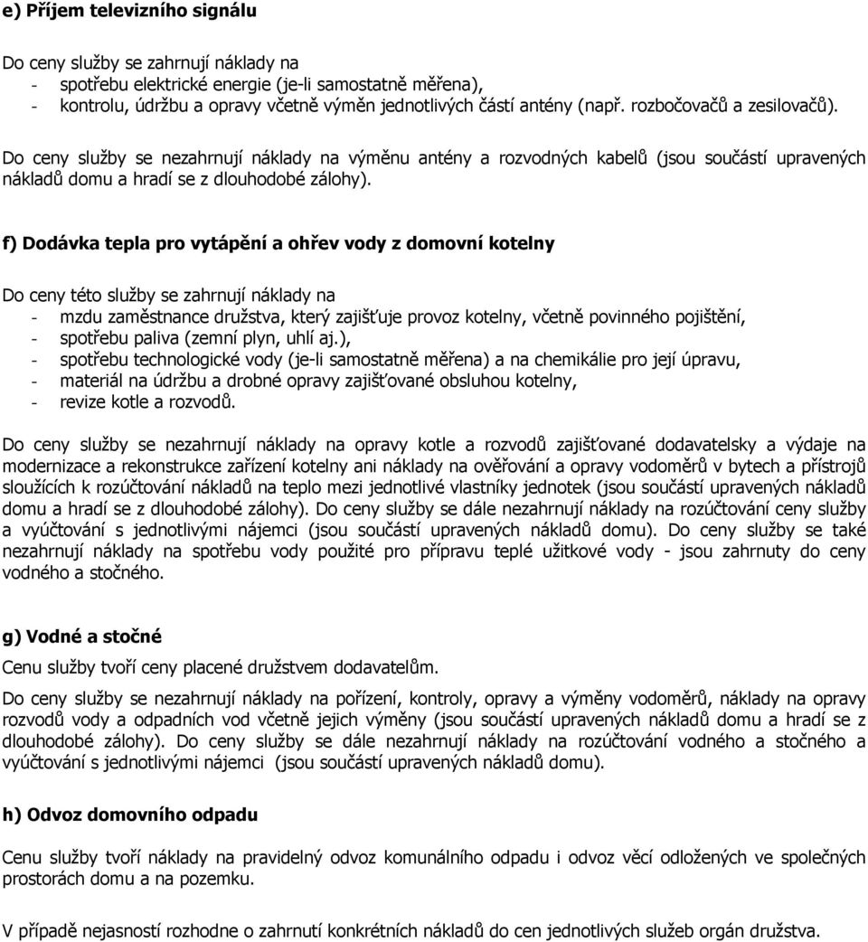 f) Dodávka tepla pro vytápění a ohřev vody z domovní kotelny Do ceny této služby se zahrnují náklady na - mzdu zaměstnance družstva, který zajišťuje provoz kotelny, včetně povinného pojištění, -