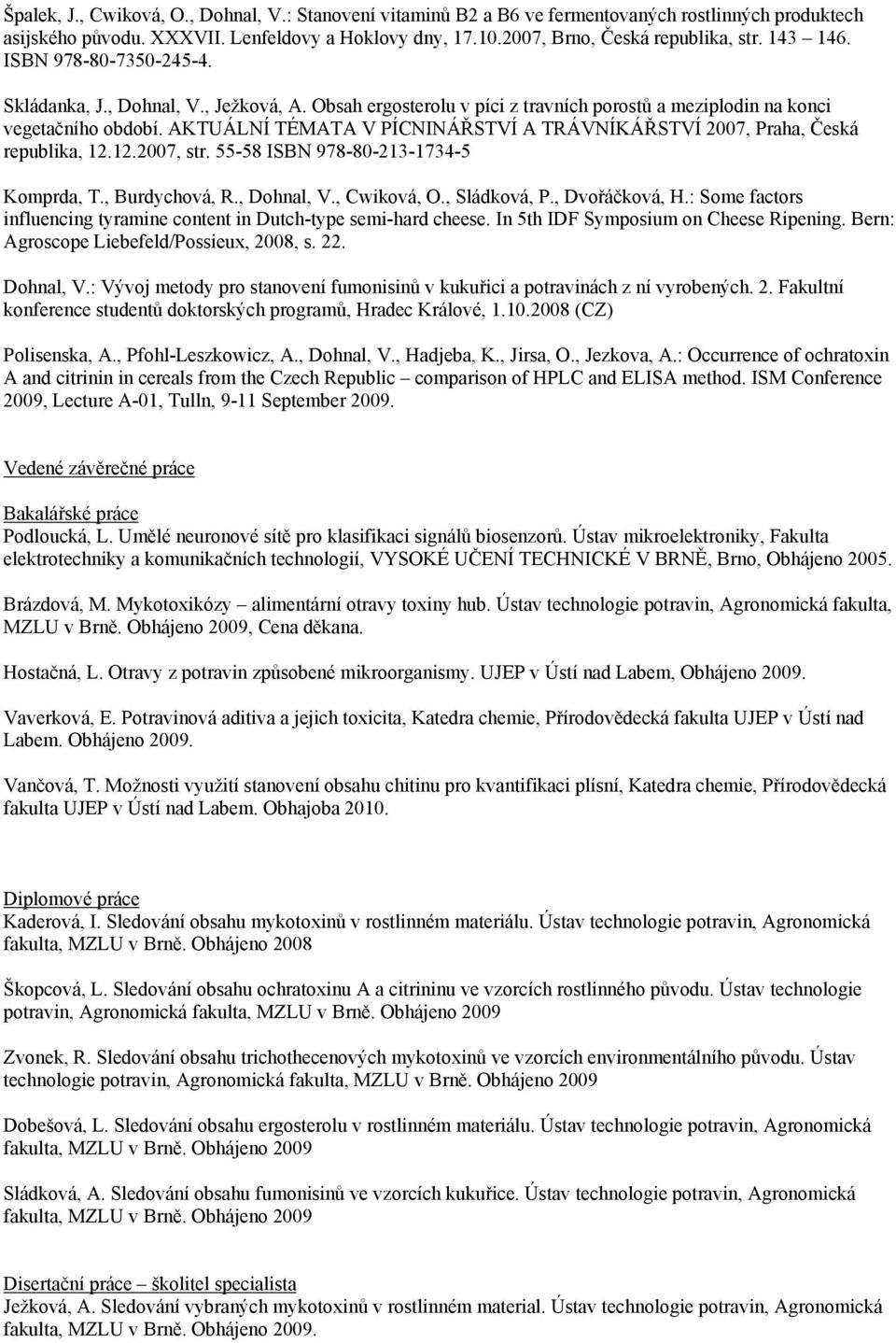 AKTUÁLNÍ TÉMATA V PÍCNINÁŘSTVÍ A TRÁVNÍKÁŘSTVÍ 2007, Praha, Česká republika, 12.12.2007, str. 55-58 ISBN 978-80-213-1734-5 Komprda, T., Burdychová, R., Dohnal, V., Cwiková, O., Sládková, P.