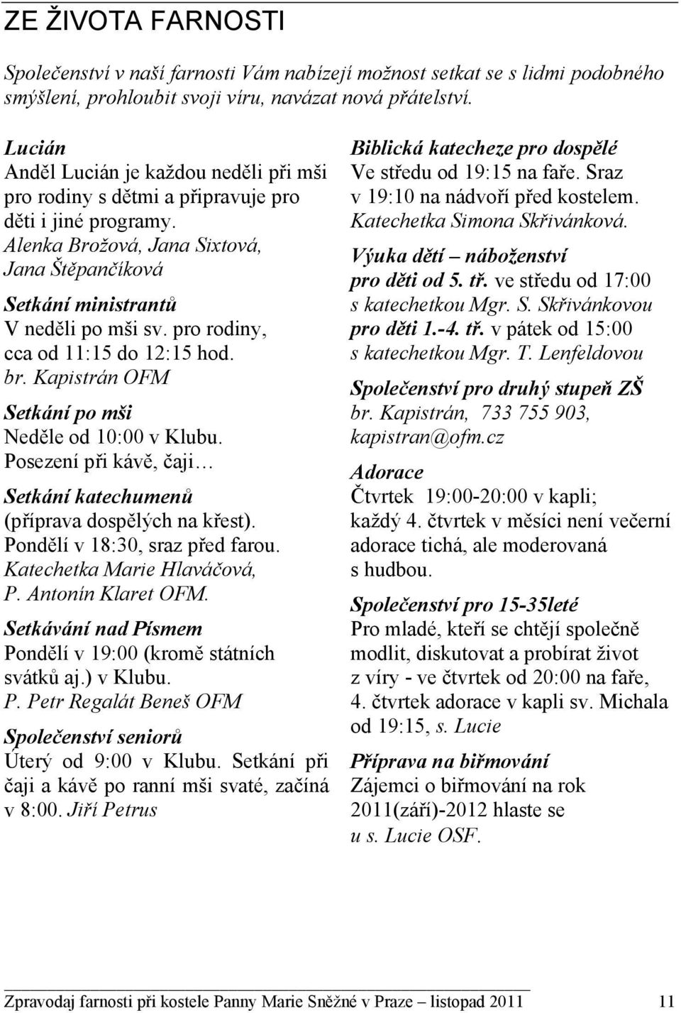 pro rodiny, cca od 11:15 do 12:15 hod. br. Kapistrán OFM Setkání po mši Neděle od 10:00 v Klubu. Posezení při kávě, čaji Setkání katechumenů (příprava dospělých na křest).