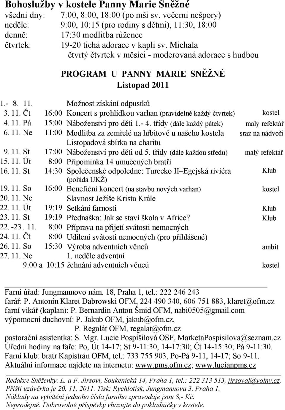 Michala čtvrtý čtvrtek v měsíci - moderovaná adorace s hudbou PROGRAM U PANNY MARIE SNĚŽNÉ Listopad 2011 1.- 8. 11. Možnost získání odpustků 3. 11. Čt 16:00 Koncert s prohlídkou varhan (pravidelně každý čtvrtek) kostel 4.