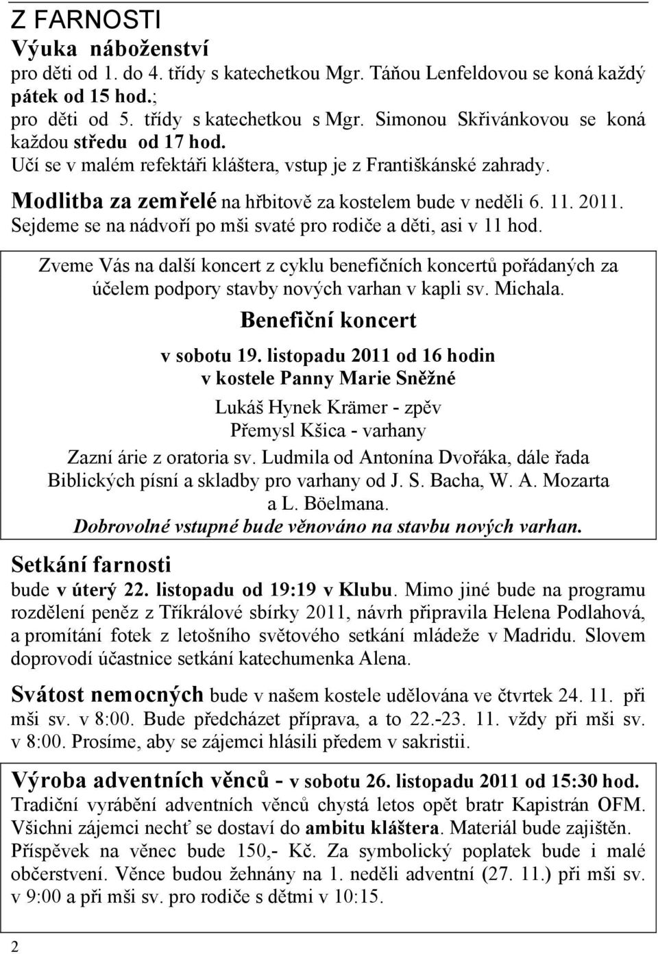 Sejdeme se na nádvoří po mši svaté pro rodiče a děti, asi v 11 hod. Zveme Vás na další koncert z cyklu benefičních koncertů pořádaných za účelem podpory stavby nových varhan v kapli sv. Michala.