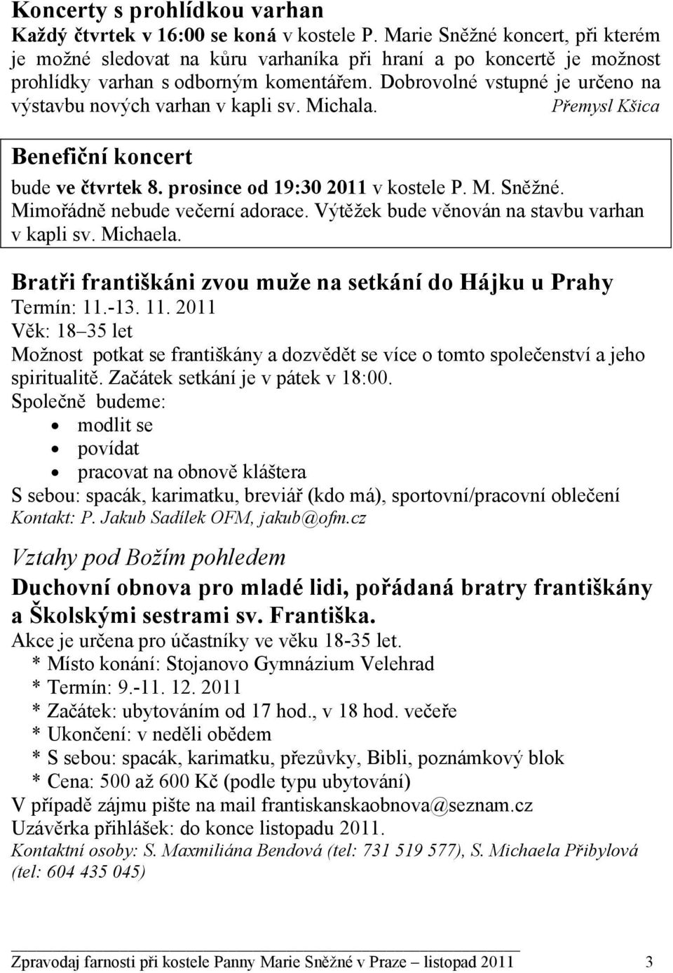 Dobrovolné vstupné je určeno na výstavbu nových varhan v kapli sv. Michala. Přemysl Kšica Benefiční koncert bude ve čtvrtek 8. prosince od 19:30 2011 v kostele P. M. Sněžné.