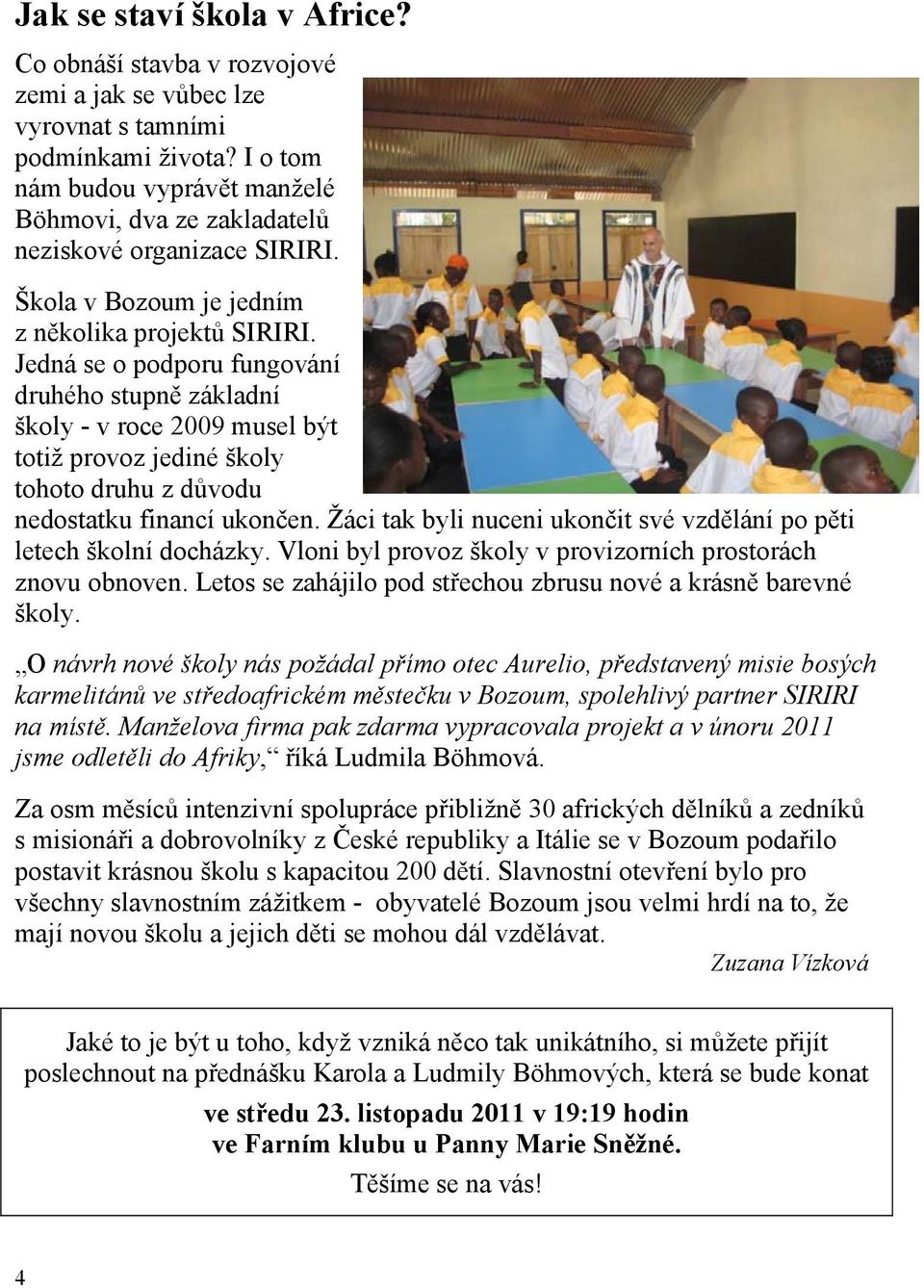 Jedná se o podporu fungování druhého stupně základní školy - v roce 2009 musel být totiž provoz jediné školy tohoto druhu z důvodu nedostatku financí ukončen.