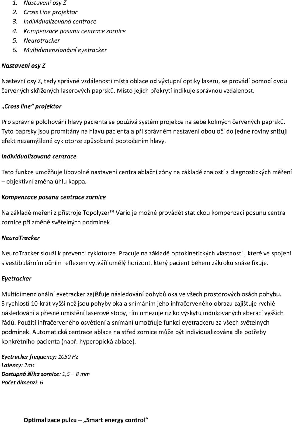 Místo jejich překrytí indikuje správnou vzdálenost. Cross line projektor Pro správné polohování hlavy pacienta se používá systém projekce na sebe kolmých červených paprsků.