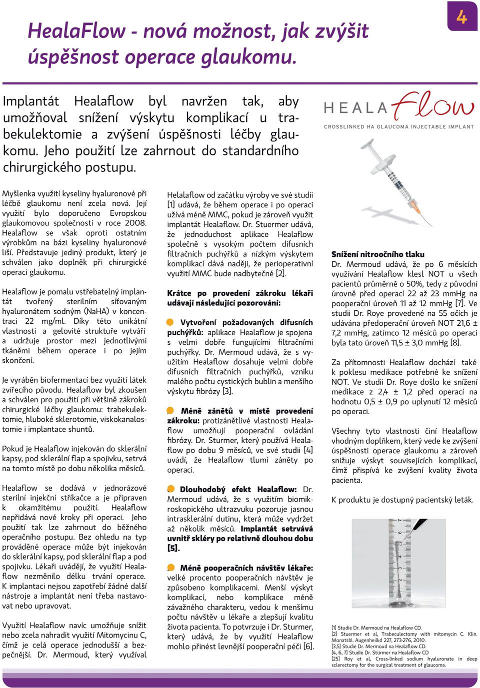 Její využití bylo doporučeno Evropskou glaukomovou společností v roce 2008. Healaflow se však oproti ostatním výrobkům na bázi kyseliny hyaluronové liší.