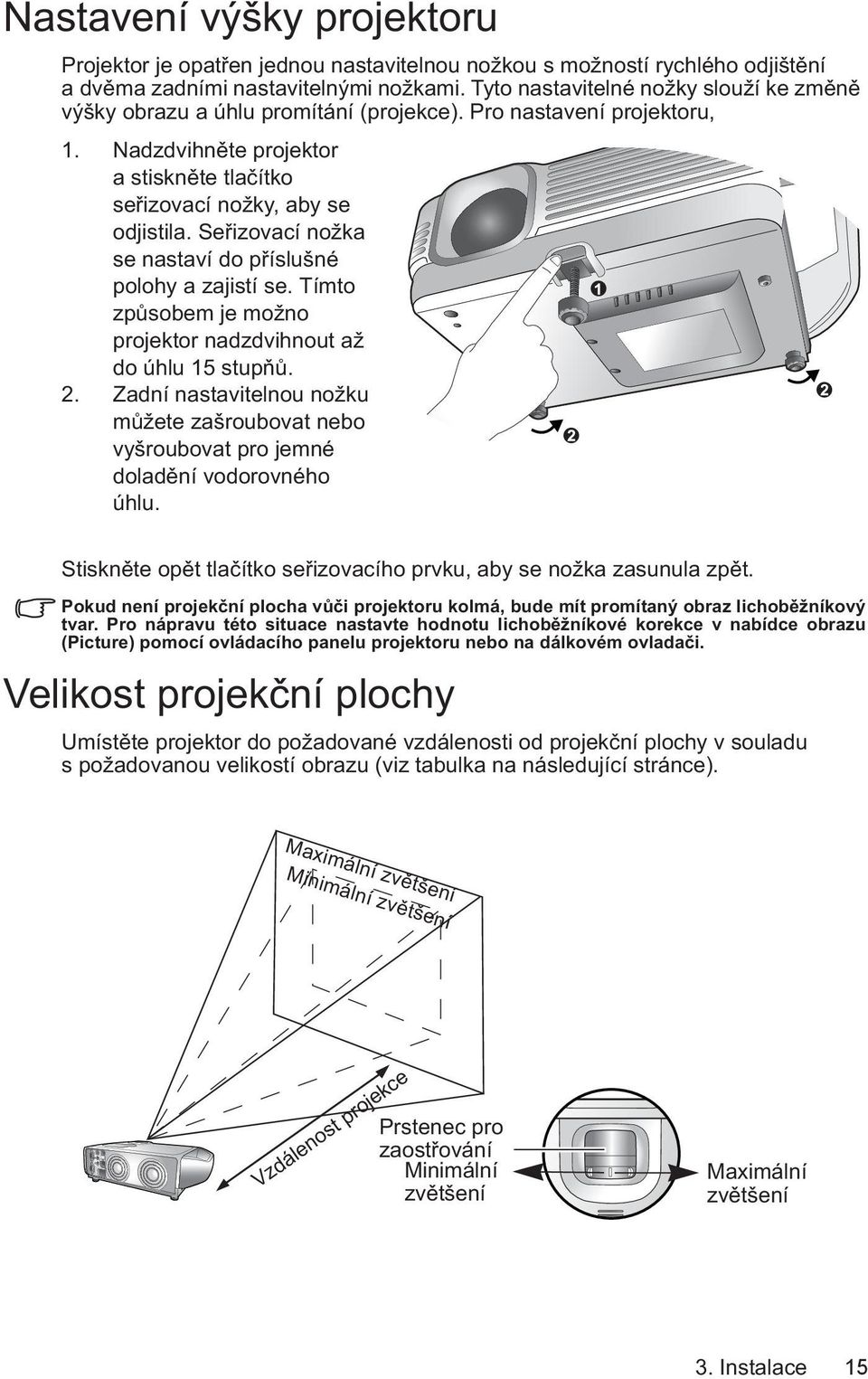 Seřizovací nožka se nastaví do příslušné polohy a zajistí se. Tímto způsobem je možno projektor nadzdvihnout až do úhlu 15 stupňů. 2.