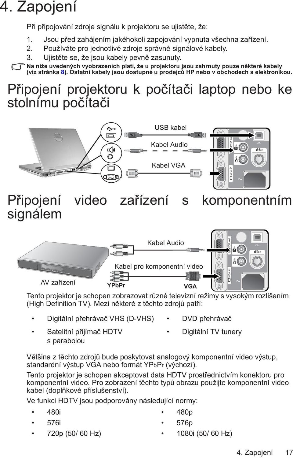 Na níže uvedených vyobrazeních platí, že u projektoru jsou zahrnuty pouze některé kabely (viz stránka 8). Ostatní kabely jsou dostupné u prodejců HP nebo v obchodech s elektronikou.