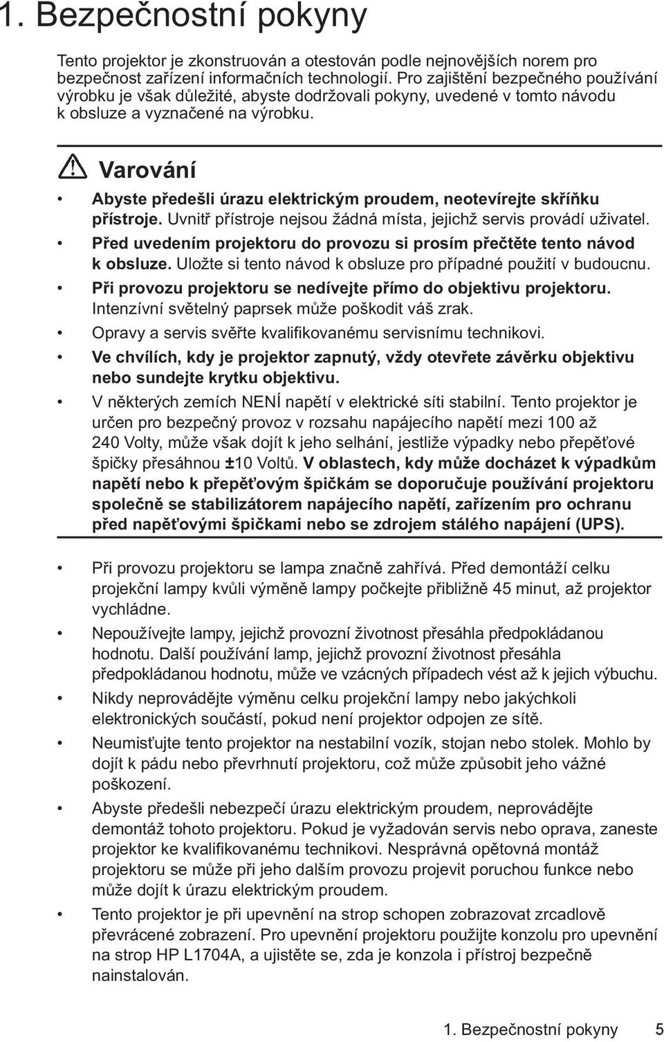 Varování Abyste předešli úrazu elektrickým proudem, neotevírejte skříňku přístroje. Uvnitř přístroje nejsou žádná místa, jejichž servis provádí uživatel.