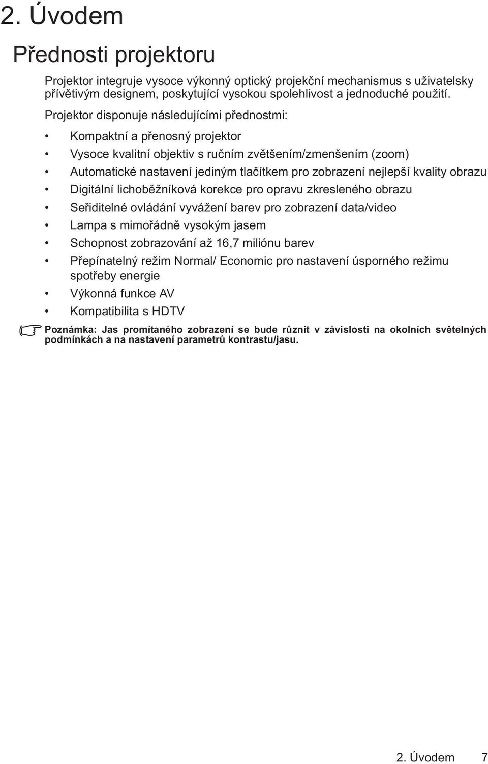 nejlepší kvality obrazu Digitální lichoběžníková korekce pro opravu zkresleného obrazu Seřiditelné ovládání vyvážení barev pro zobrazení data/video Lampa s mimořádně vysokým jasem Schopnost