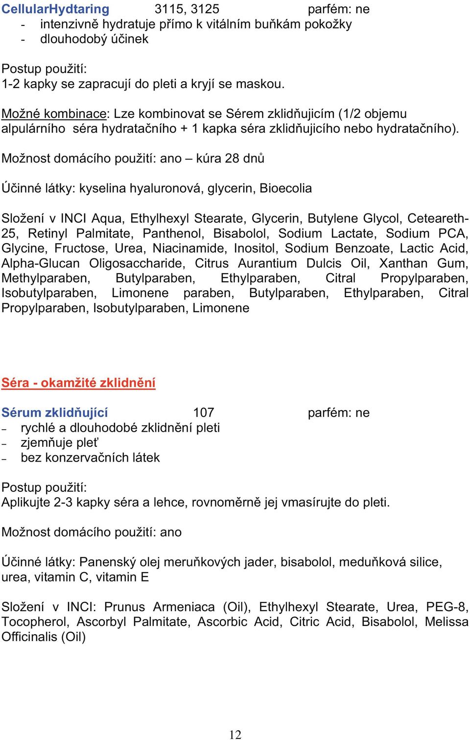 Mo nost domácího pou ití: ano kúra 28 dn Ú inné látky: kyselina hyaluronová, glycerin, Bioecolia Slo ení v INCI Aqua, Ethylhexyl Stearate, Glycerin, Butylene Glycol, Ceteareth- 25, Retinyl Palmitate,