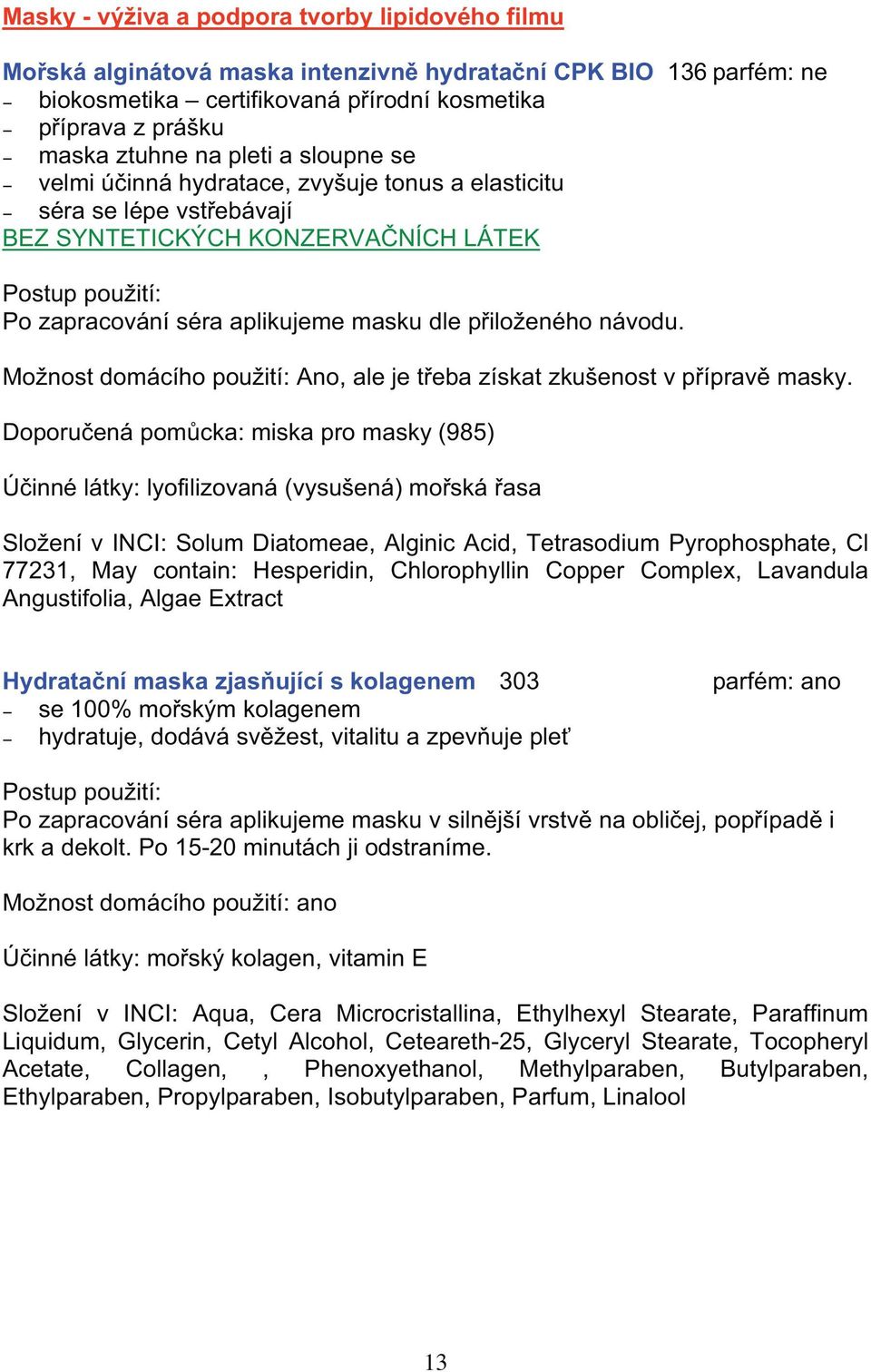 eného návodu. Mo nost domácího pou ití: Ano, ale je t eba získat zku enost v p íprav masky.