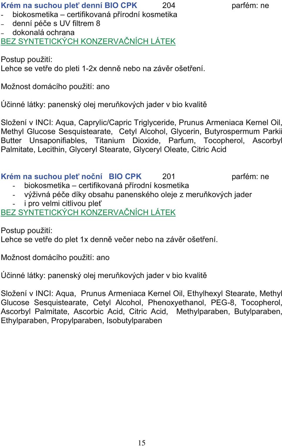 Mo nost domácího pou ití: ano Ú inné látky: panensk olej meru kov ch jader v bio kvalit Slo ení v INCI: Aqua, Caprylic/Capric Triglyceride, Prunus Armeniaca Kernel Oil, Methyl Glucose Sesquistearate,