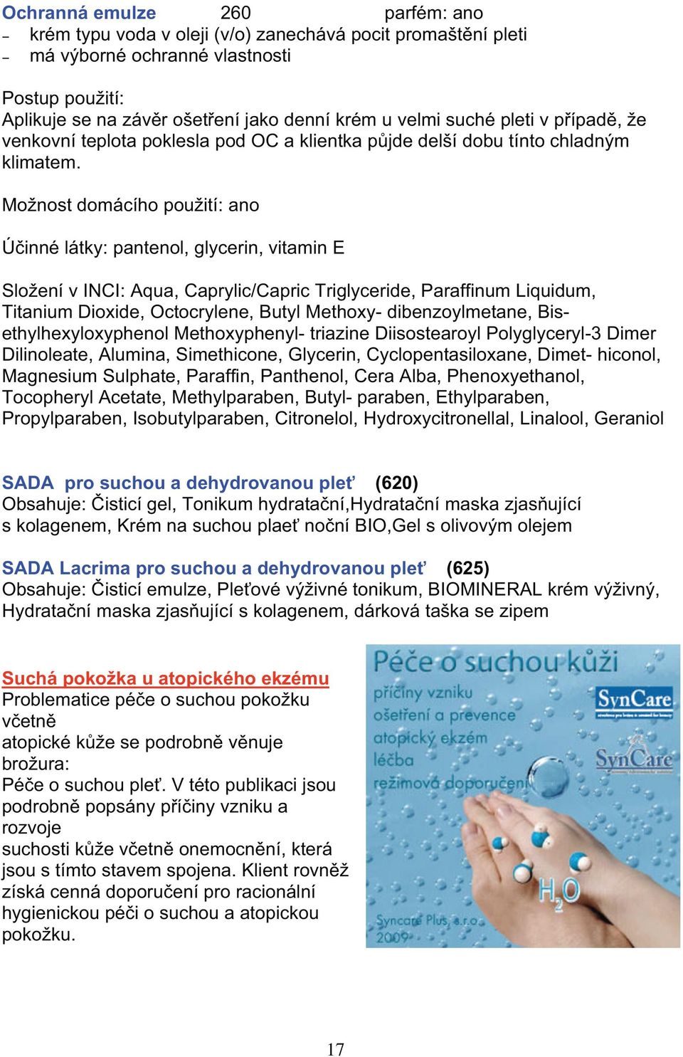 Mo nost domácího pou ití: ano Ú inné látky: pantenol, glycerin, vitamin E Slo ení v INCI: Aqua, Caprylic/Capric Triglyceride, Paraffinum Liquidum, Titanium Dioxide, Octocrylene, Butyl Methoxy-