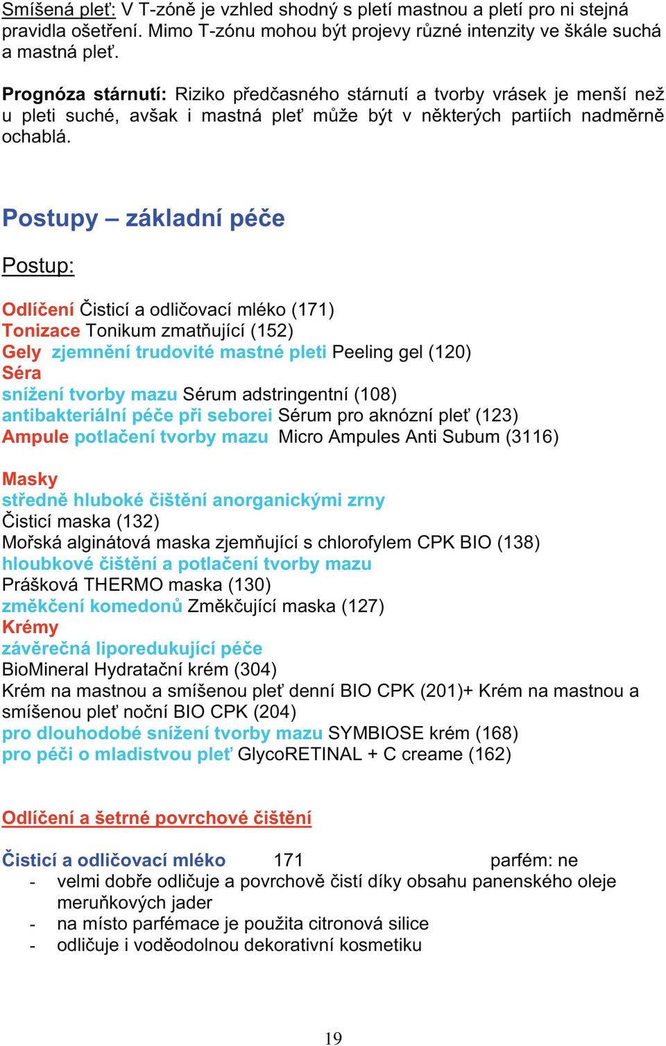 Postupy základní pé e Postup: Odlí ení isticí a odli ovací mléko (171) Tonizace Tonikum zmat ující (152) Gely zjemn ní trudovité mastné pleti Peeling gel (120) Séra sní ení tvorby mazu Sérum