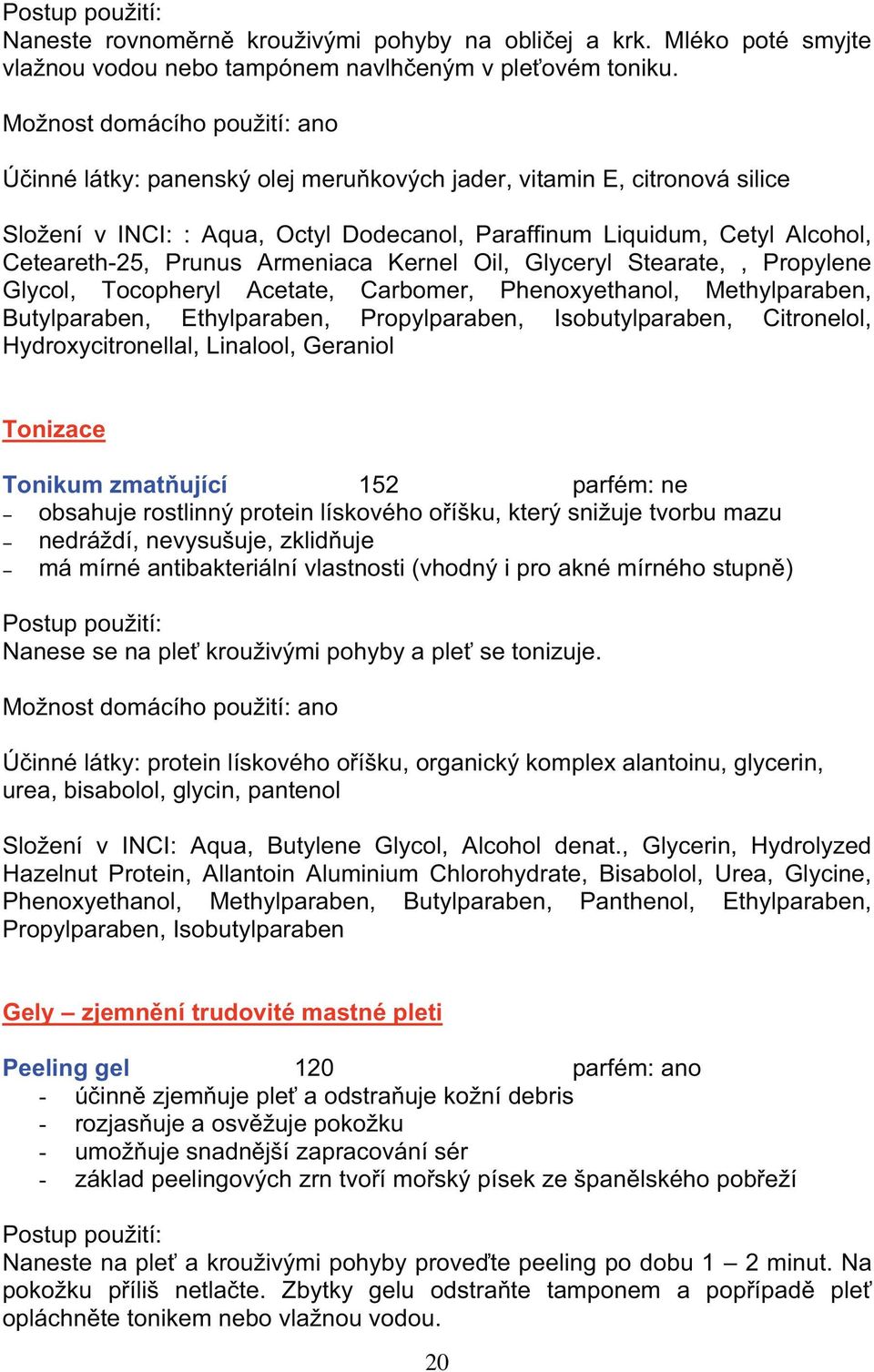 Prunus Armeniaca Kernel Oil, Glyceryl Stearate,, Propylene Glycol, Tocopheryl Acetate, Carbomer, Phenoxyethanol, Methylparaben, Butylparaben, Ethylparaben, Propylparaben, Isobutylparaben, Citronelol,