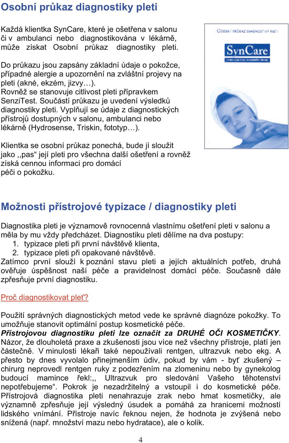Sou ástí pr kazu je uvedení v sledk diagnostiky pleti. Vypl ují se údaje z diagnostick ch p ístroj dostupn ch v salonu, ambulanci nebo lékárn (Hydrosense, Triskin, fototyp ).